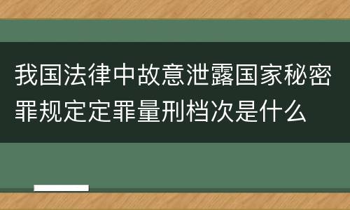 我国法律中故意泄露国家秘密罪规定定罪量刑档次是什么