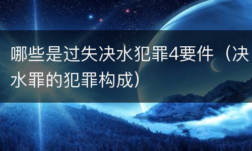 哪些是过失决水犯罪4要件（决水罪的犯罪构成）