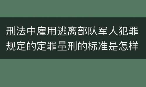 刑法中雇用逃离部队军人犯罪规定的定罪量刑的标准是怎样的