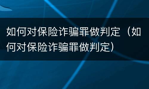 如何对保险诈骗罪做判定（如何对保险诈骗罪做判定）