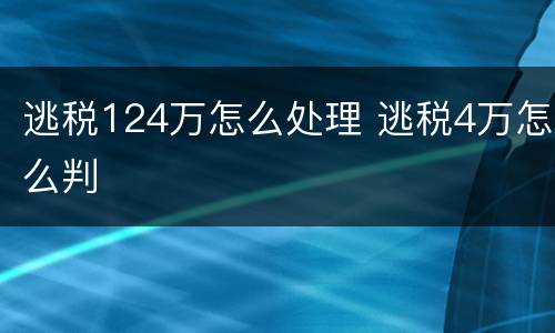逃税124万怎么处理 逃税4万怎么判