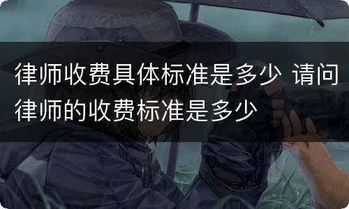 律师收费具体标准是多少 请问律师的收费标准是多少
