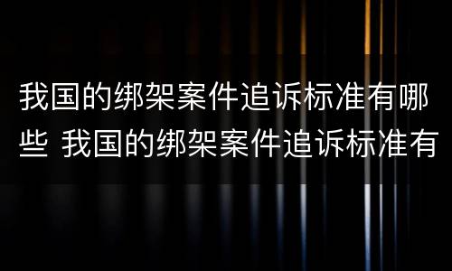 我国的绑架案件追诉标准有哪些 我国的绑架案件追诉标准有哪些条款