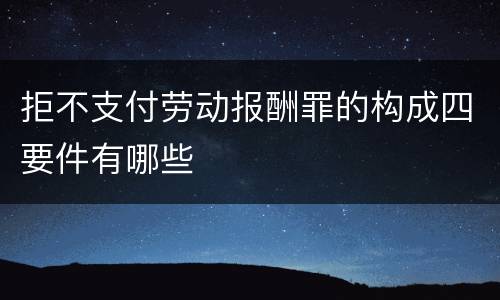 拒不支付劳动报酬罪的构成四要件有哪些