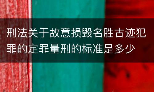 刑法关于故意损毁名胜古迹犯罪的定罪量刑的标准是多少