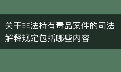 关于非法持有毒品案件的司法解释规定包括哪些内容