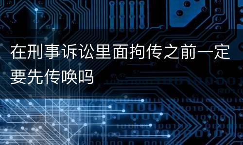 在刑事诉讼里面拘传之前一定要先传唤吗