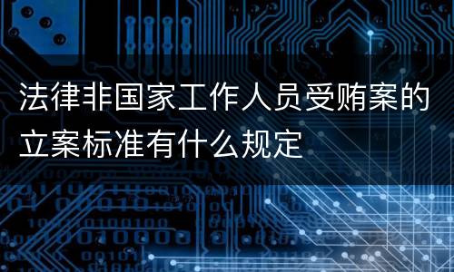 法律非国家工作人员受贿案的立案标准有什么规定