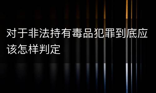 对于非法持有毒品犯罪到底应该怎样判定