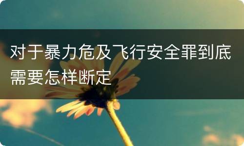 对于暴力危及飞行安全罪到底需要怎样断定