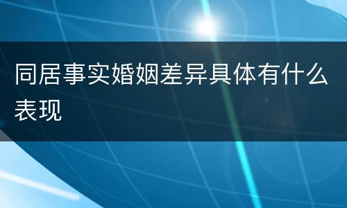 同居事实婚姻差异具体有什么表现