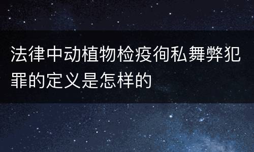 法律中动植物检疫徇私舞弊犯罪的定义是怎样的