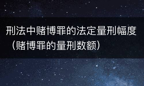 刑法中赌博罪的法定量刑幅度（赌博罪的量刑数额）