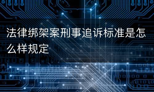 法律绑架案刑事追诉标准是怎么样规定