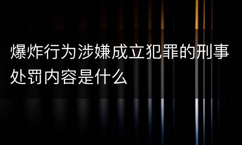 爆炸行为涉嫌成立犯罪的刑事处罚内容是什么