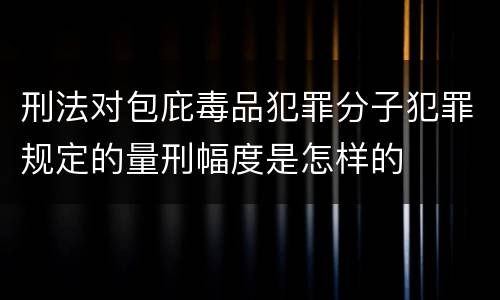 刑法对包庇毒品犯罪分子犯罪规定的量刑幅度是怎样的