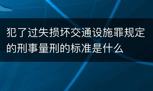 犯了过失损坏交通设施罪规定的刑事量刑的标准是什么