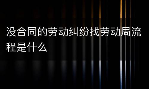 没合同的劳动纠纷找劳动局流程是什么