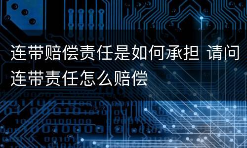 连带赔偿责任是如何承担 请问连带责任怎么赔偿