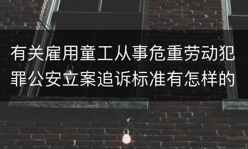 有关雇用童工从事危重劳动犯罪公安立案追诉标准有怎样的规定