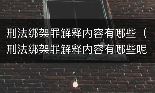 刑法绑架罪解释内容有哪些（刑法绑架罪解释内容有哪些呢）