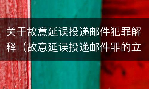 关于故意延误投递邮件犯罪解释（故意延误投递邮件罪的立案标准）