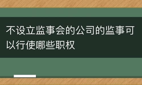 不设立监事会的公司的监事可以行使哪些职权