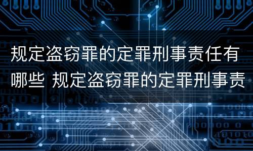 规定盗窃罪的定罪刑事责任有哪些 规定盗窃罪的定罪刑事责任有哪些情形