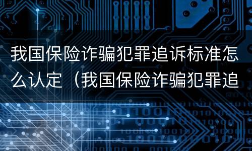 我国保险诈骗犯罪追诉标准怎么认定（我国保险诈骗犯罪追诉标准怎么认定的）