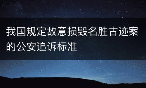 我国规定故意损毁名胜古迹案的公安追诉标准