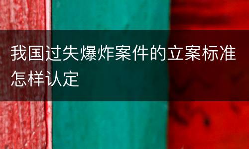 我国过失爆炸案件的立案标准怎样认定