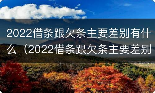 2022借条跟欠条主要差别有什么（2022借条跟欠条主要差别有什么不一样）