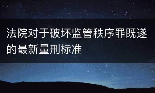 法院对于破坏监管秩序罪既遂的最新量刑标准