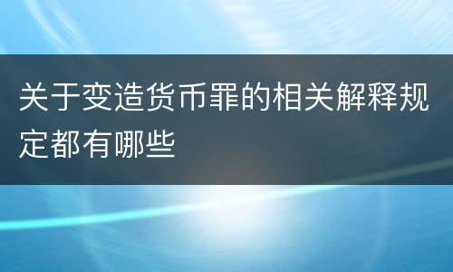 关于变造货币罪的相关解释规定都有哪些