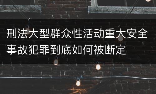 刑法大型群众性活动重大安全事故犯罪到底如何被断定