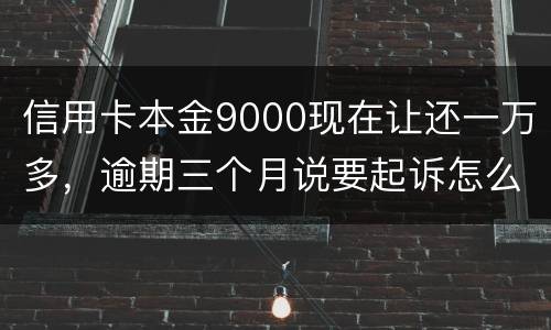 信用卡本金9000现在让还一万多，逾期三个月说要起诉怎么应对
