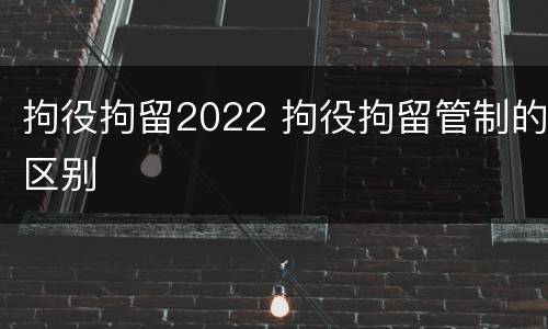 拘役拘留2022 拘役拘留管制的区别
