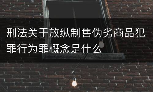 刑法关于放纵制售伪劣商品犯罪行为罪概念是什么