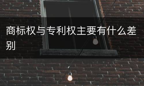 商标权与专利权主要有什么差别