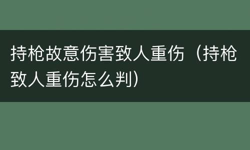 持枪故意伤害致人重伤（持枪致人重伤怎么判）