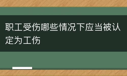 职工受伤哪些情况下应当被认定为工伤