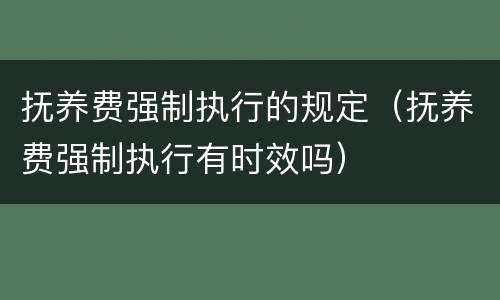抚养费强制执行的规定（抚养费强制执行有时效吗）