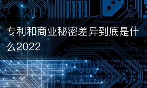 专利和商业秘密差异到底是什么2022