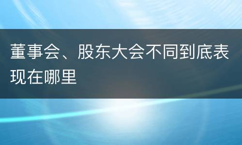 董事会、股东大会不同到底表现在哪里