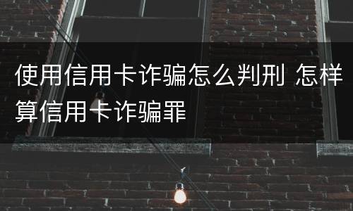 使用信用卡诈骗怎么判刑 怎样算信用卡诈骗罪
