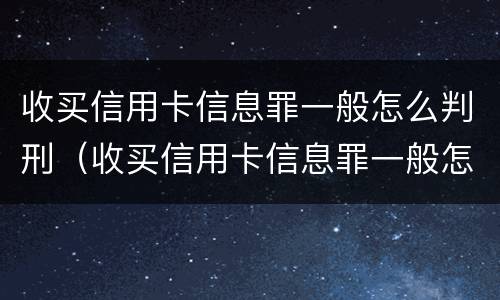 收买信用卡信息罪一般怎么判刑（收买信用卡信息罪一般怎么判刑的）