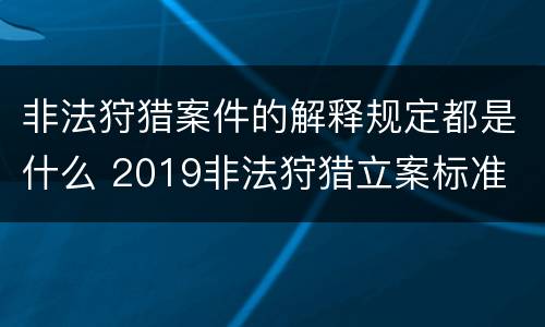 非法狩猎案件的解释规定都是什么 2019非法狩猎立案标准