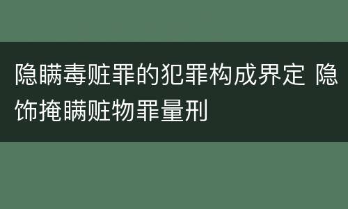 隐瞒毒赃罪的犯罪构成界定 隐饰掩瞒赃物罪量刑