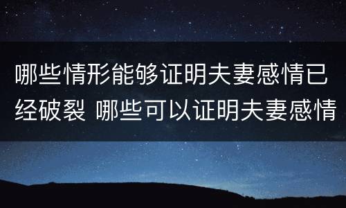 哪些情形能够证明夫妻感情已经破裂 哪些可以证明夫妻感情破裂