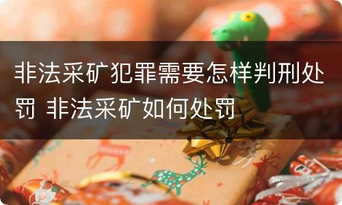 非法采矿犯罪需要怎样判刑处罚 非法采矿如何处罚